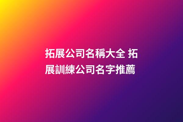 拓展公司名稱大全 拓展訓練公司名字推薦-第1張-公司起名-玄機派